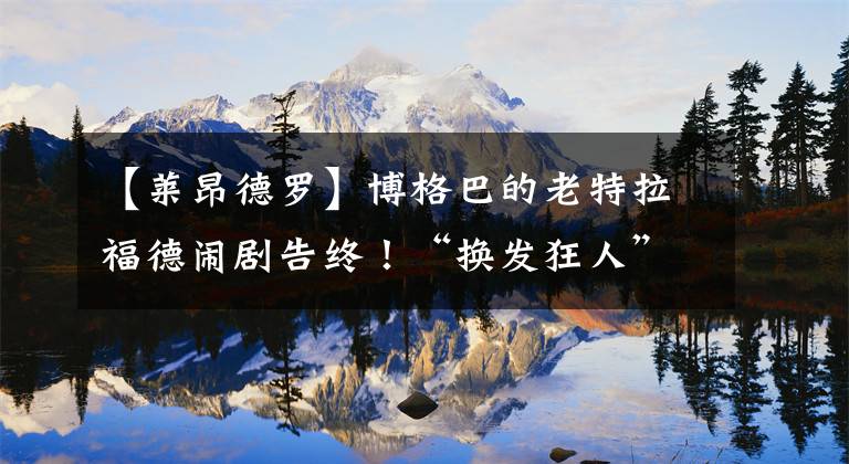 【莱昂德罗】博格巴的老特拉福德闹剧告终！“换发狂人”的四大可行落脚地！