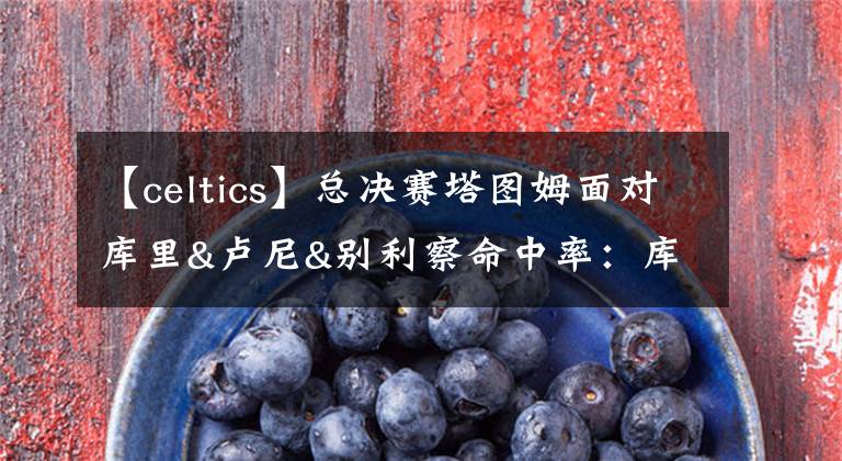 【celtics】总决赛塔图姆面对库里&卢尼&别利察命中率:库里最高 别利察最差