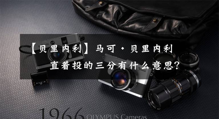 【贝里内利】马可·贝里内利：直着投的三分有什么意思？