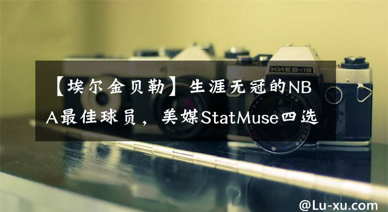 【埃尔金贝勒】生涯无冠的NBA最佳球员，美媒StatMuse四选一，巴克利呼声最高