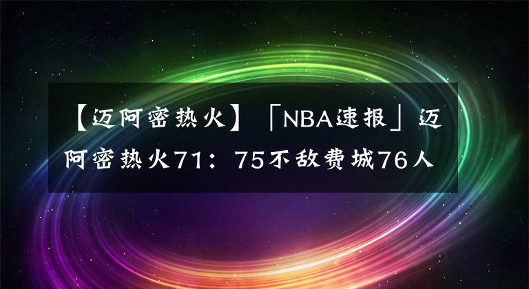 【迈阿密热火】「NBA速报」迈阿密热火71:75不敌费城76人
