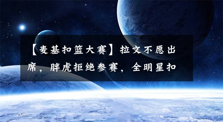 【麦基扣篮大赛】拉文不愿出席，胖虎拒绝参赛，全明星扣篮大赛看球吗？