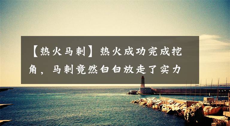 【热火马刺】热火成功完成挖角,马刺竟然白白放走了实力锋线?