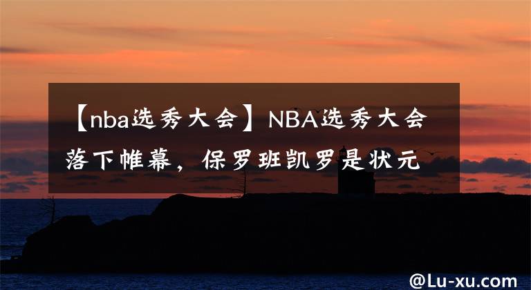 【nba选秀大会】NBA选秀大会落下帷幕，保罗班凯罗是状元，为什么曾凡博落选了？