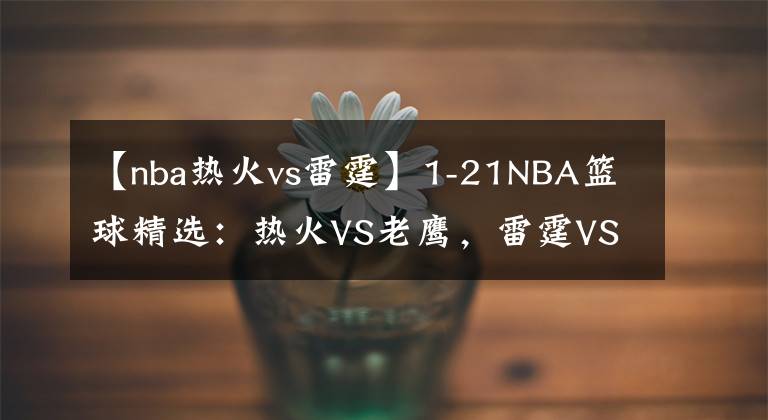 【nba热火vs雷霆】1-21NBA篮球精选:热火VS老鹰,雷霆VS黄蜂
