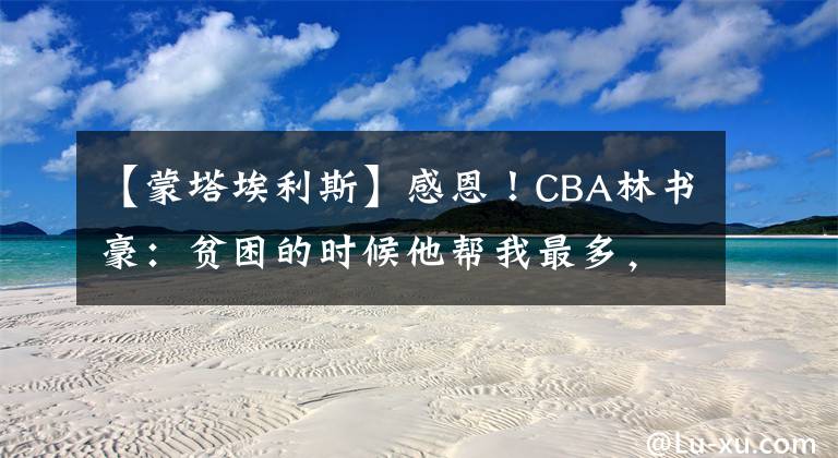 【蒙塔埃利斯】感恩！CBA林书豪：贫困的时候他帮我最多，2000元牛仔裤印象最深