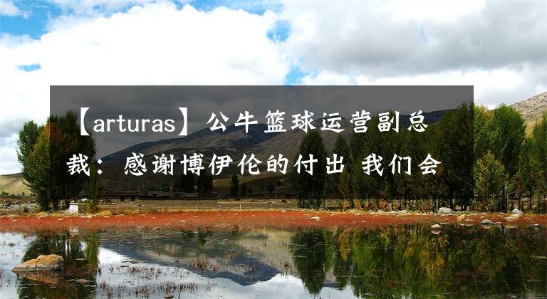 【arturas】公牛篮球运营副总裁:感谢博伊伦的付出 我们会着眼于总冠军