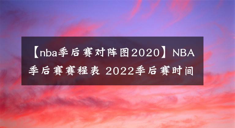 【nba季后赛对阵图2020】NBA季后赛赛程表 2022季后赛时间
