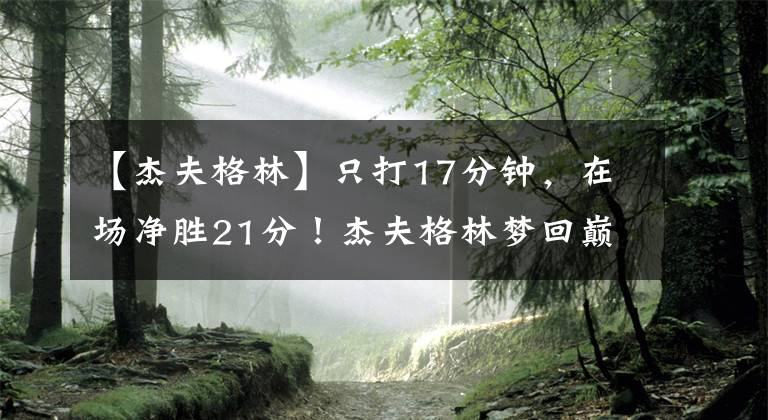 【杰夫格林】只打17分钟，在场净胜21分！杰夫格林梦回巅峰，兰德尔空砍得分王