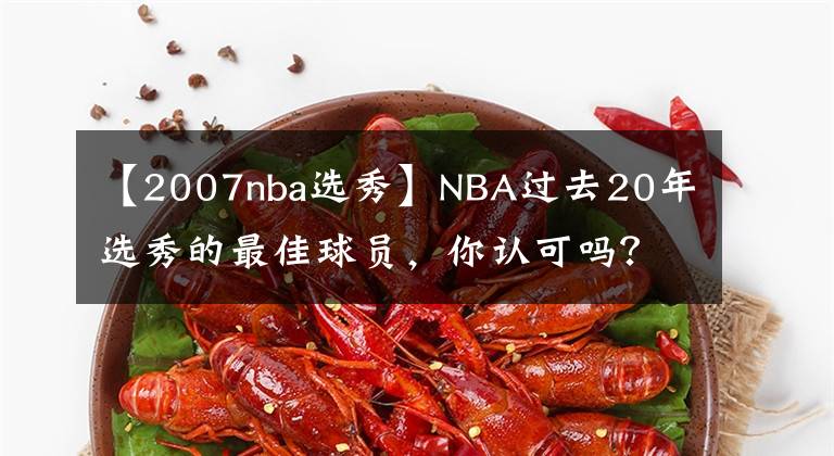【2007nba选秀】NBA过去20年选秀的最佳球员，你认可吗？