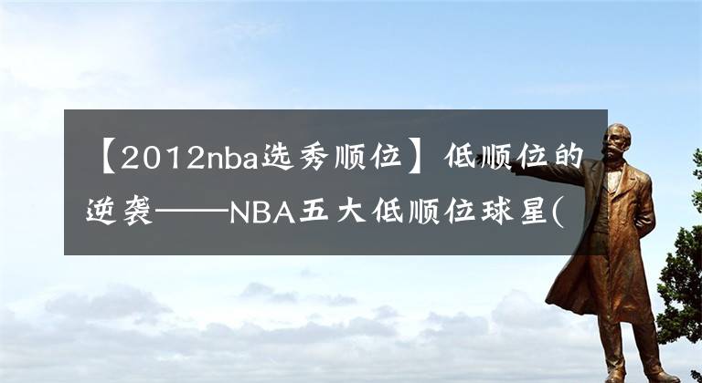【2012nba选秀顺位】低顺位的逆袭——NBA五大低顺位球星(补充篇)