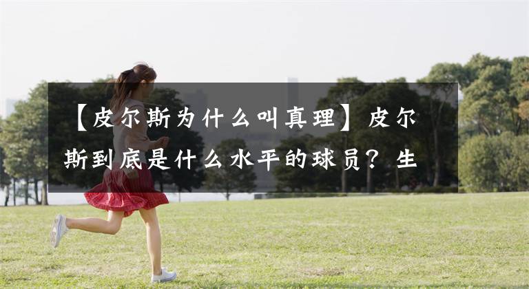 【皮尔斯为什么叫真理】皮尔斯到底是什么水平的球员？生涯仅拿到1次最佳第二阵容