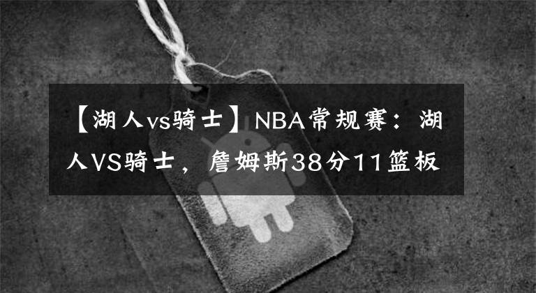【湖人vs骑士】NBA常规赛:湖人VS骑士,詹姆斯38分11篮板12助攻带队取得胜利