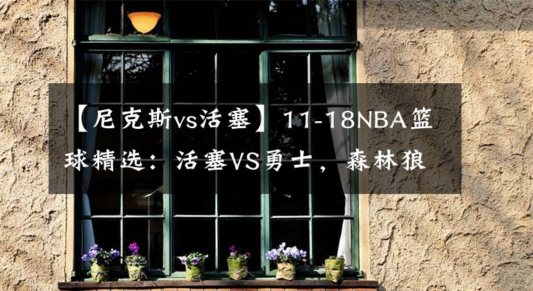 【尼克斯vs活塞】11-18NBA篮球精选:活塞VS勇士,森林狼VS尼克斯