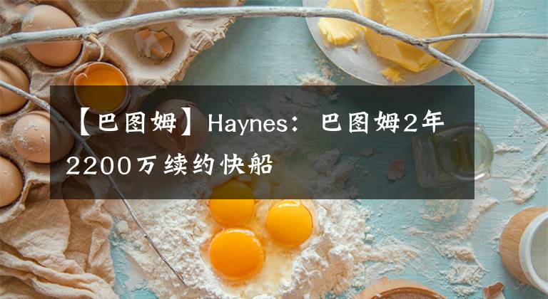 【巴图姆】Haynes:巴图姆2年2200万续约快船