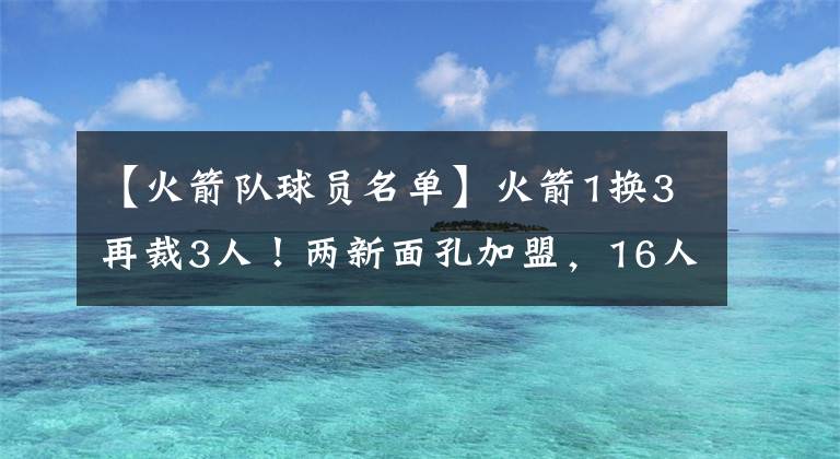 【火箭队球员名单】火箭1换3再裁3人！两新面孔加盟，16人阵容正式出炉，附球员名单