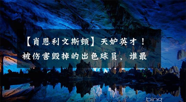 【肖恩利文斯顿】天妒英才！被伤害毁掉的出色球员，谁最可惜？