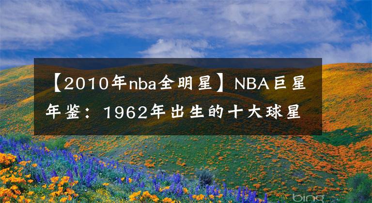 【2010年nba全明星】NBA巨星年鉴:1962年出生的十大球星(上),你PICK谁?