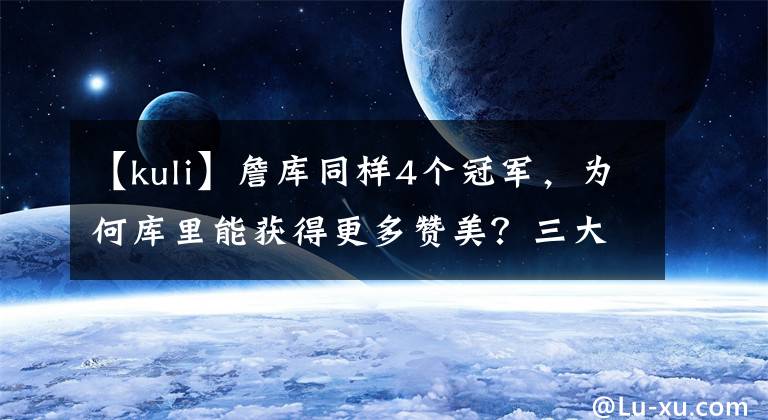 【kuli】詹库同样4个冠军,为何库里能获得更多赞美?三大点结束这个话题