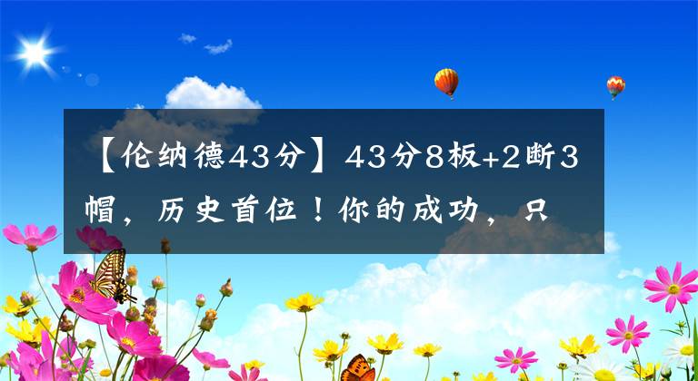 【伦纳德43分】43分8板+2断3帽，历史首位！你的成功，只因遇见了泰伦卢