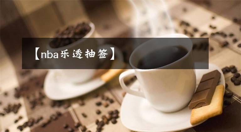 【nba乐透抽签】