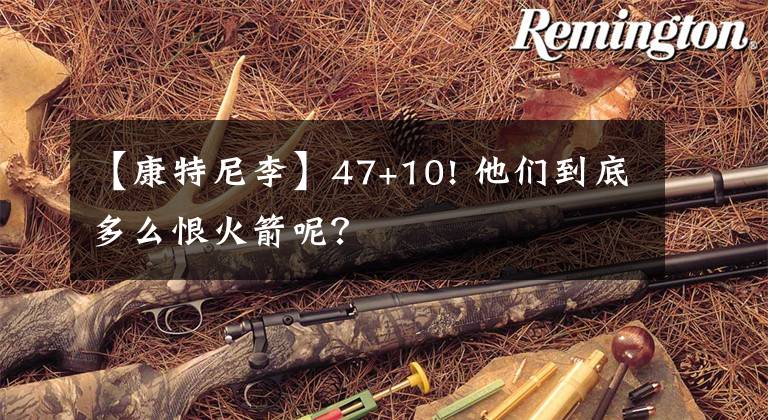【康特尼李】47+10! 他们到底多么恨火箭呢？