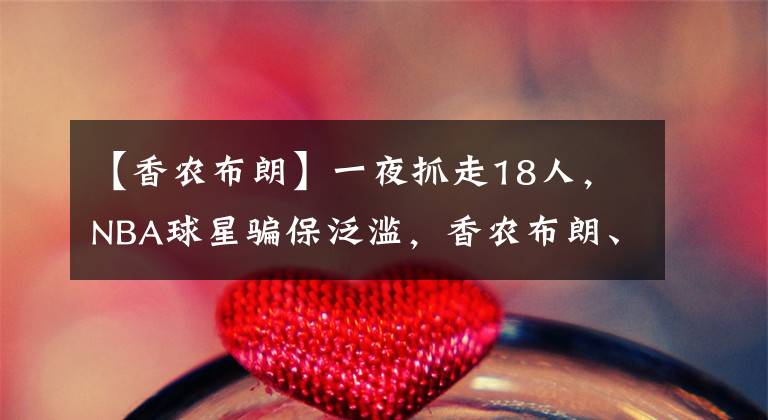 【香农布朗】一夜抓走18人,NBA球星骗保泛滥,香农布朗、格伦戴维斯在列