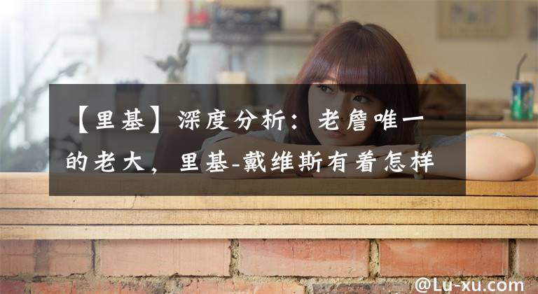 【里基】深度分析:老詹唯一的老大,里基-戴维斯有着怎样的故事