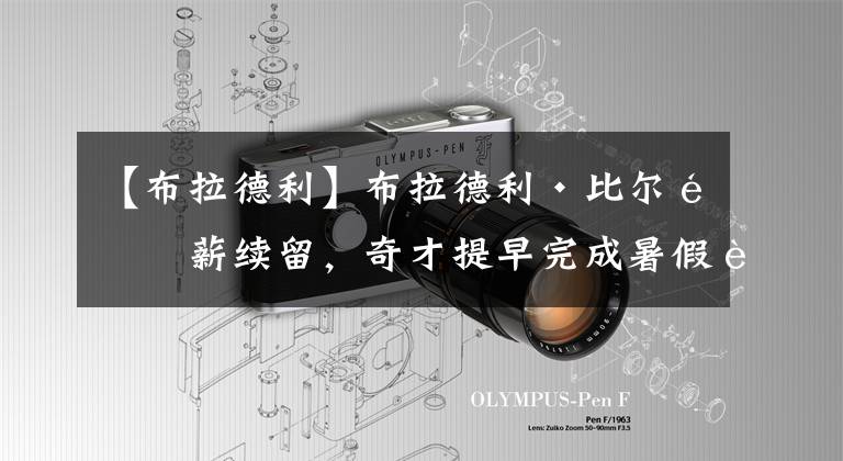 【布拉德利】布拉德利·比尔顶薪续留,奇才提早完成暑假补强作业!