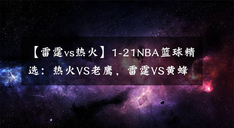 【雷霆vs热火】1-21NBA篮球精选:热火VS老鹰,雷霆VS黄蜂