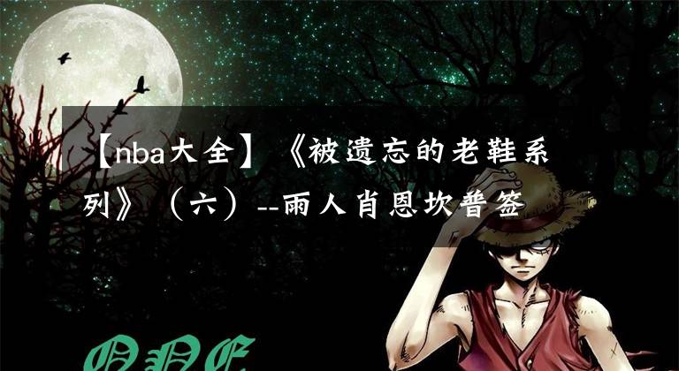 【nba大全】《被遗忘的老鞋系列》（六）--雨人肖恩坎普签名鞋大全