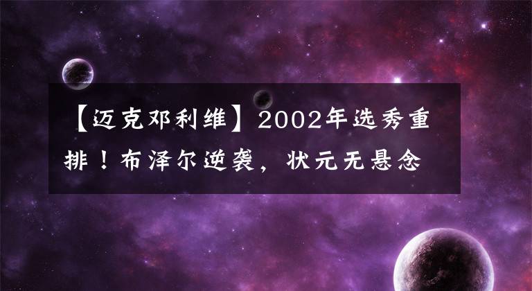 【迈克邓利维】2002年选秀重排!布泽尔逆袭,状元无悬念,一人还在打球!