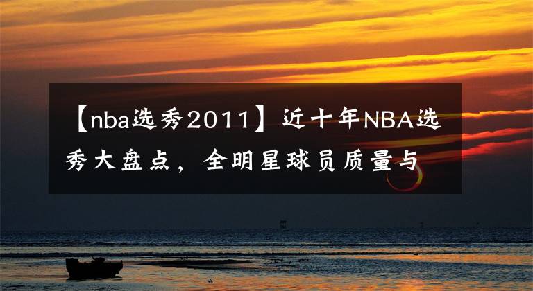 【nba选秀2011】近十年NBA选秀大盘点,全明星球员质量与数量对比