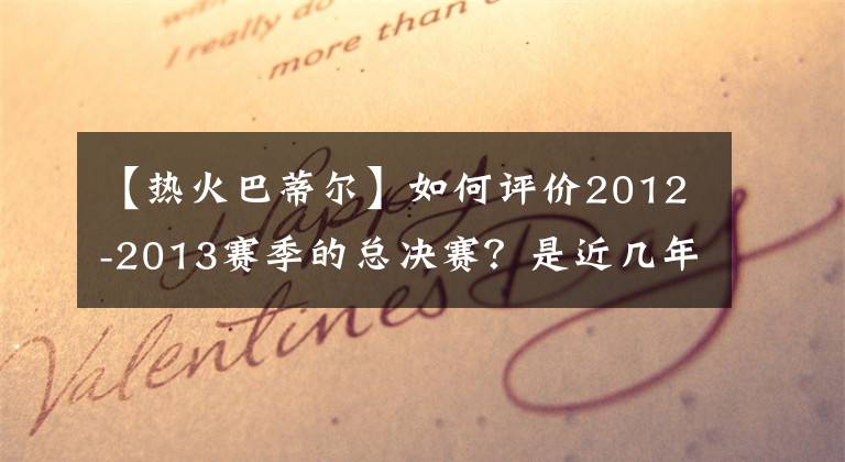 【热火巴蒂尔】如何评价2012-2013赛季的总决赛？是近几年最精彩的比赛吗？