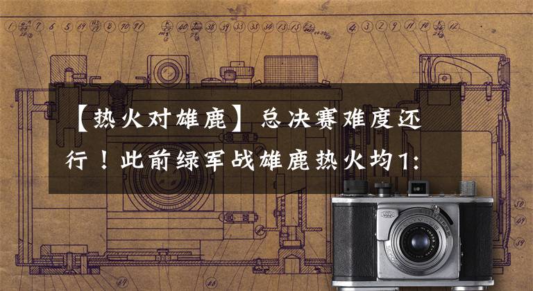 【热火对雄鹿】总决赛难度还行!此前绿军战雄鹿热火均1:2落后,今他们领先勇士
