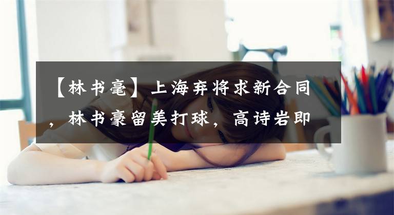 【林书毫】上海弃将求新合同,林书豪留美打球,高诗岩即将回国