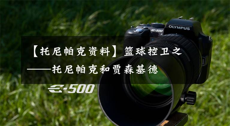 【托尼帕克资料】篮球控卫之——托尼帕克和贾森基德