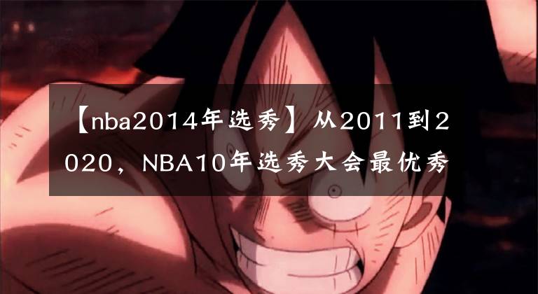 【nba2014年选秀】从2011到2020，NBA10年选秀大会最优秀的球员是谁，如今成就几何