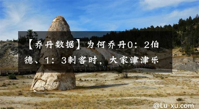 【乔丹数据】为何乔丹0:2伯德、1:3刺客时,大家津津乐道乔丹数据占优?