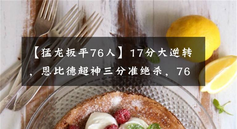 【猛龙扳平76人】17分大逆转，恩比德超神三分准绝杀，76人队3-0，猛龙功亏一篑