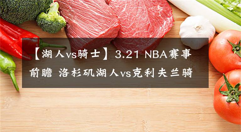【湖人vs骑士】3.21 NBA赛事前瞻 洛杉矶湖人vs克利夫兰骑士
