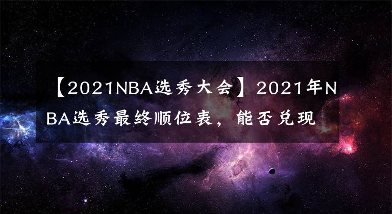 【2021NBA选秀大会】2021年NBA选秀最终顺位表,能否兑现天赋?