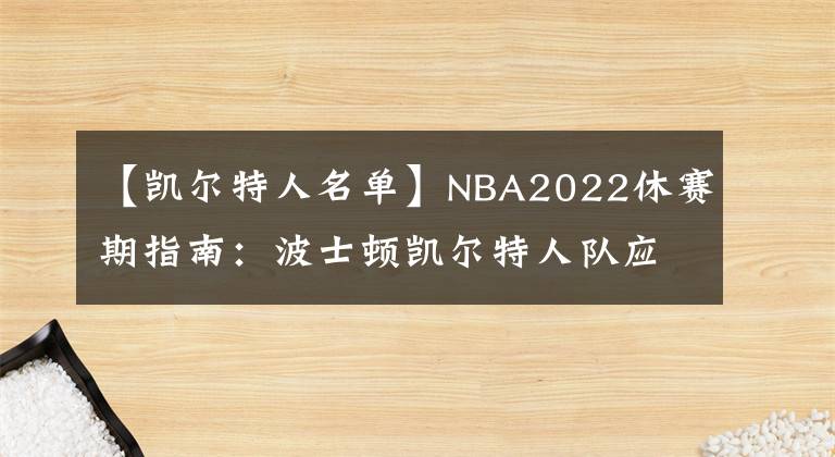 【凯尔特人名单】NBA2022休赛期指南:波士顿凯尔特人队应该如何应对休赛期