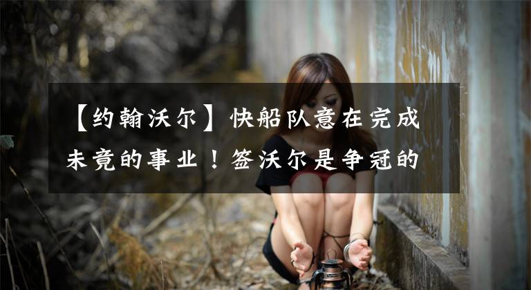 【约翰沃尔】快船队意在完成未竟的事业！签沃尔是争冠的重要一步？