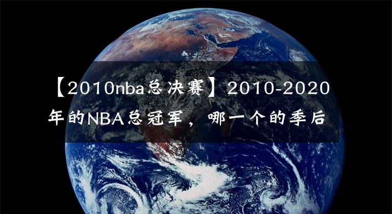 【2010nba总决赛】2010-2020年的NBA总冠军，哪一个的季后赛之旅最为精彩？