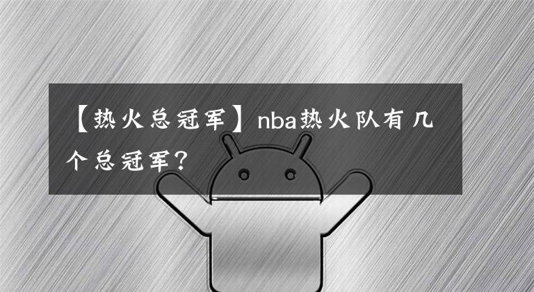 【热火总冠军】nba热火队有几个总冠军?