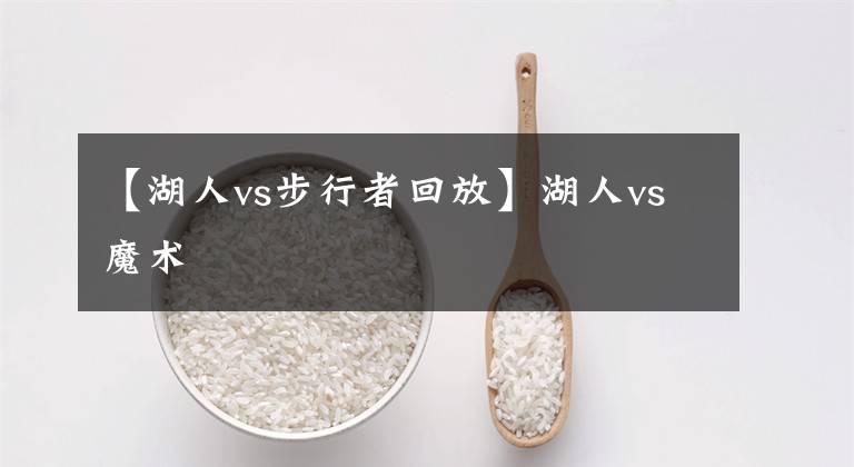 【湖人vs步行者回放】湖人vs魔术