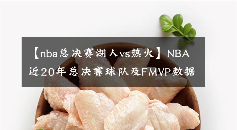 【nba总决赛湖人vs热火】NBA近20年总决赛球队及FMVP数据一览,总冠军数量西部碾压东部