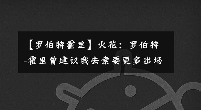 【罗伯特霍里】火花:罗伯特-霍里曾建议我去索要更多出场时间 但我不会那么做