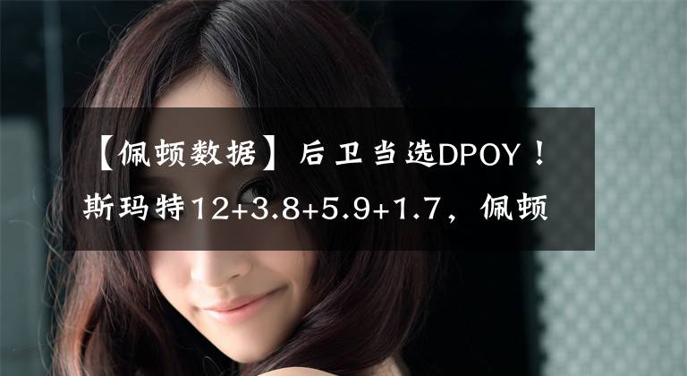 【佩顿数据】后卫当选DPOY！斯玛特12+3.8+5.9+1.7，佩顿、乔丹什么数据！